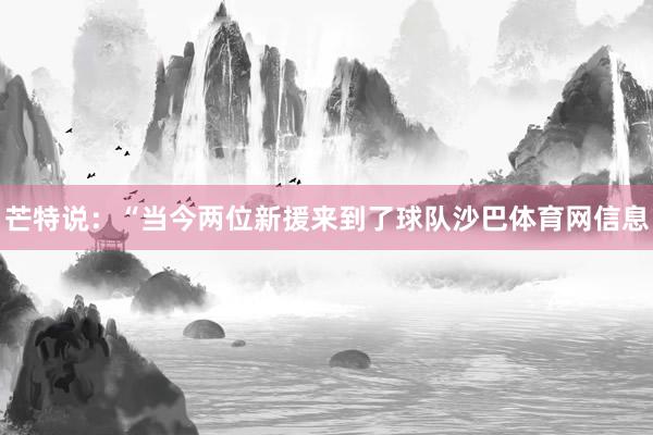 芒特说：“当今两位新援来到了球队沙巴体育网信息