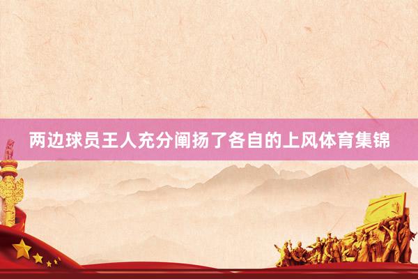 两边球员王人充分阐扬了各自的上风体育集锦