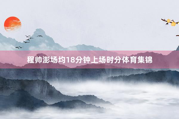程帅澎场均18分钟上场时分体育集锦