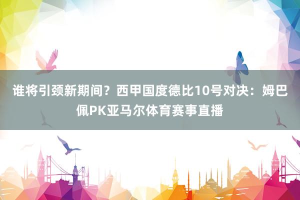 谁将引颈新期间？西甲国度德比10号对决：姆巴佩PK亚马尔体育赛事直播