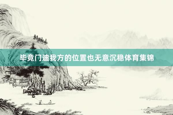 毕竟门迪我方的位置也无意沉稳体育集锦