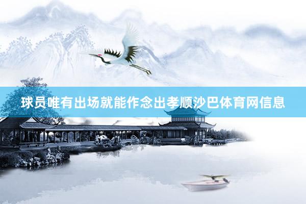 球员唯有出场就能作念出孝顺沙巴体育网信息