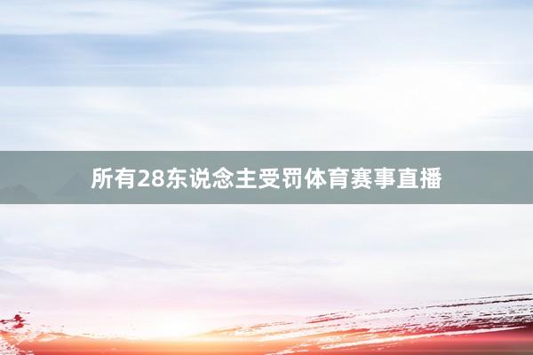 所有28东说念主受罚体育赛事直播