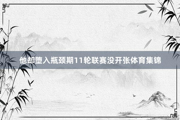 他却堕入瓶颈期11轮联赛没开张体育集锦