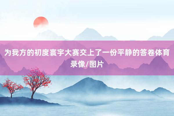 为我方的初度寰宇大赛交上了一份平静的答卷体育录像/图片