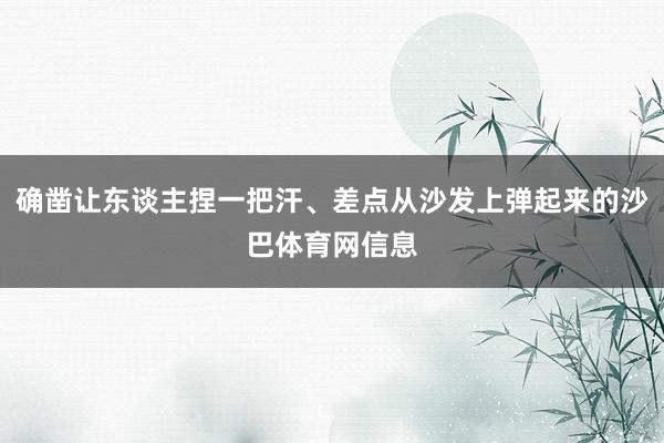 确凿让东谈主捏一把汗、差点从沙发上弹起来的沙巴体育网信息