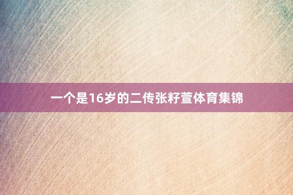 一个是16岁的二传张籽萱体育集锦