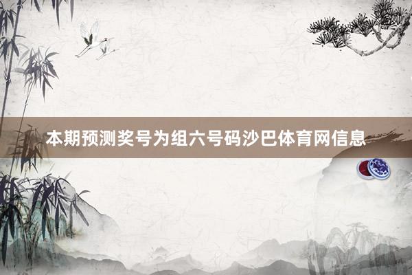 本期预测奖号为组六号码沙巴体育网信息