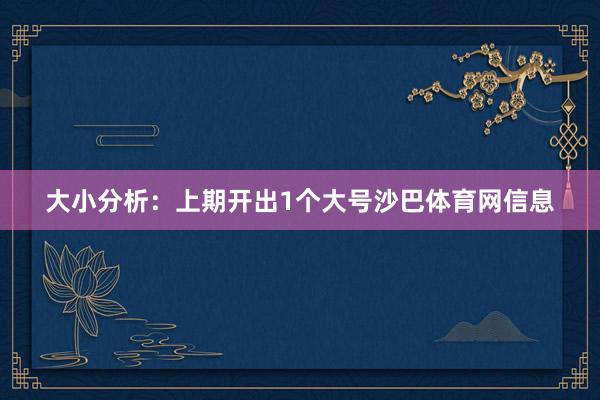 大小分析：上期开出1个大号沙巴体育网信息