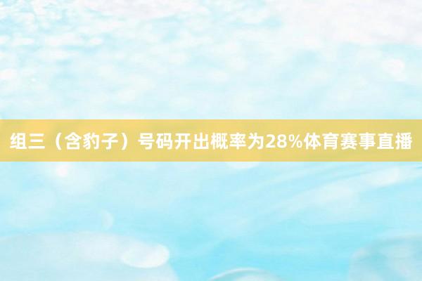 组三（含豹子）号码开出概率为28%体育赛事直播