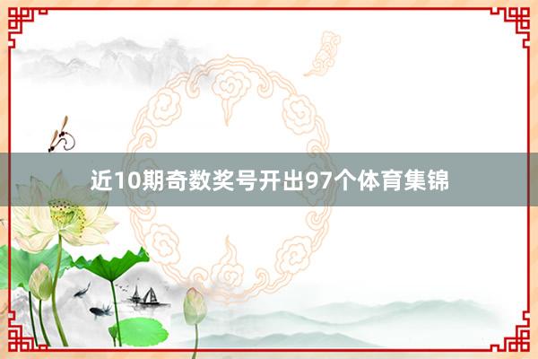 近10期奇数奖号开出97个体育集锦