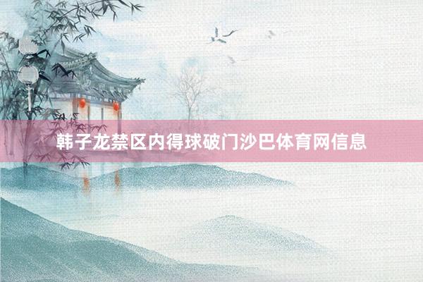 韩子龙禁区内得球破门沙巴体育网信息