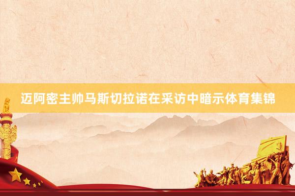 迈阿密主帅马斯切拉诺在采访中暗示体育集锦