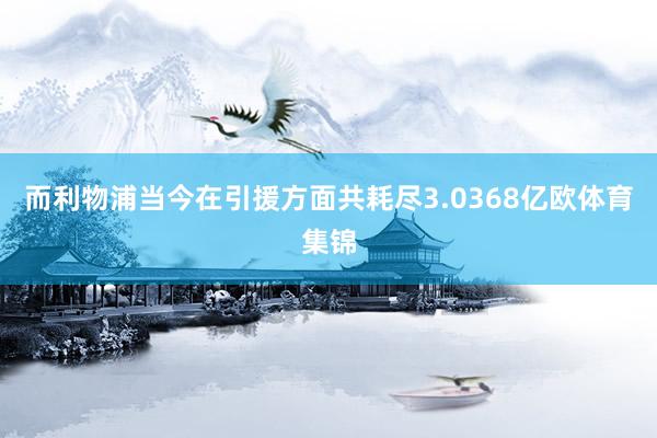 而利物浦当今在引援方面共耗尽3.0368亿欧体育集锦