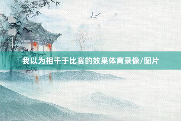 我以为相干于比赛的效果体育录像/图片