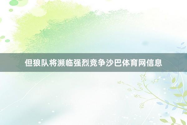 但狼队将濒临强烈竞争沙巴体育网信息