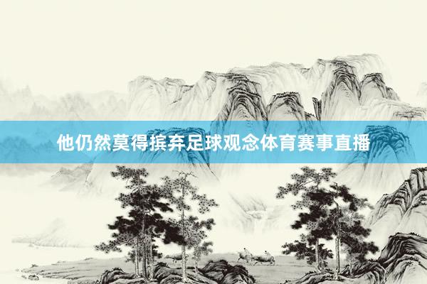 他仍然莫得摈弃足球观念体育赛事直播