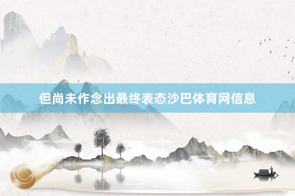 但尚未作念出最终表态沙巴体育网信息