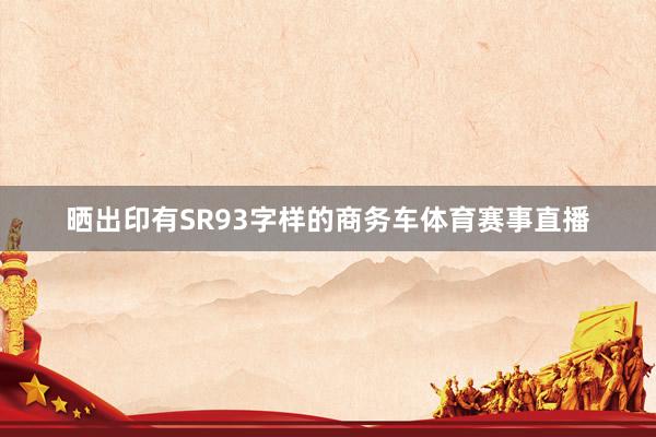 晒出印有SR93字样的商务车体育赛事直播