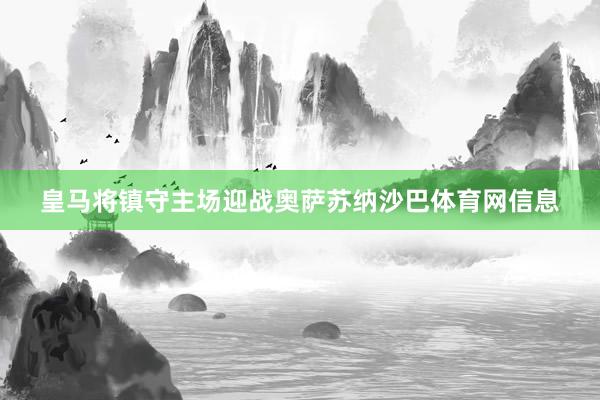 皇马将镇守主场迎战奥萨苏纳沙巴体育网信息