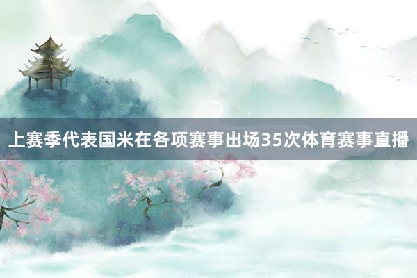上赛季代表国米在各项赛事出场35次体育赛事直播