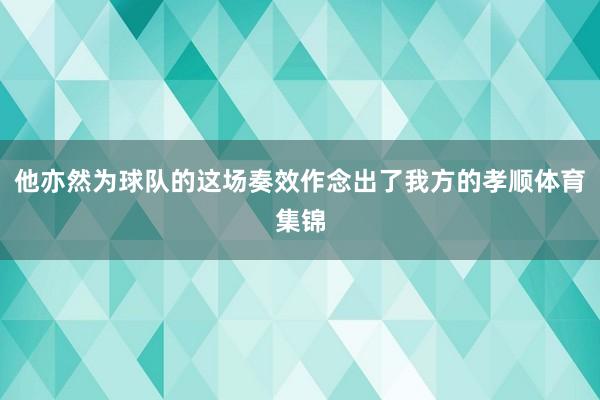 他亦然为球队的这场奏效作念出了我方的孝顺体育集锦