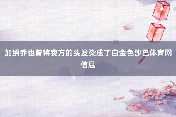 加纳乔也曾将我方的头发染成了白金色沙巴体育网信息