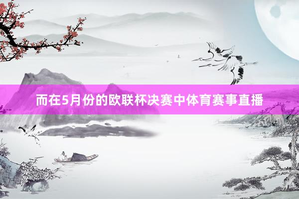 而在5月份的欧联杯决赛中体育赛事直播