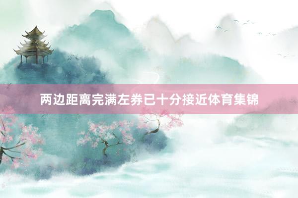 两边距离完满左券已十分接近体育集锦