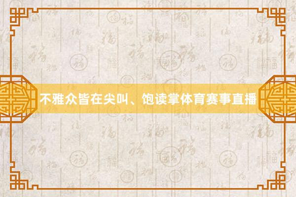 不雅众皆在尖叫、饱读掌体育赛事直播
