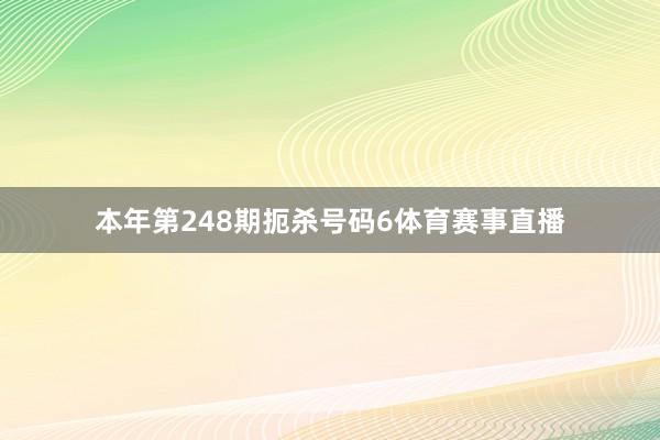 本年第248期扼杀号码6体育赛事直播