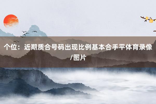 个位：近期质合号码出现比例基本合手平体育录像/图片