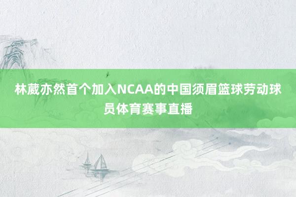 林葳亦然首个加入NCAA的中国须眉篮球劳动球员体育赛事直播