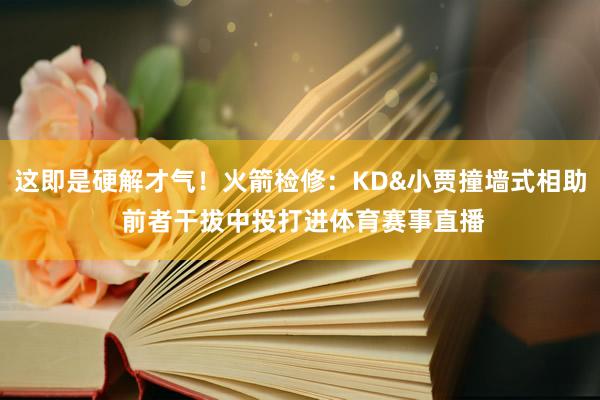 这即是硬解才气！火箭检修：KD&小贾撞墙式相助 前者干拔中投打进体育赛事直播