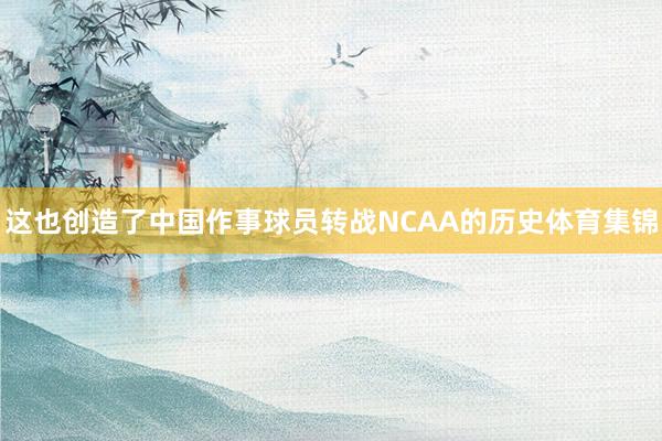 这也创造了中国作事球员转战NCAA的历史体育集锦