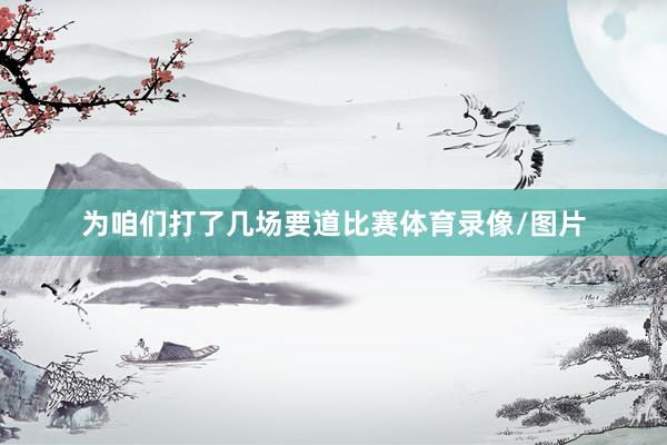 为咱们打了几场要道比赛体育录像/图片