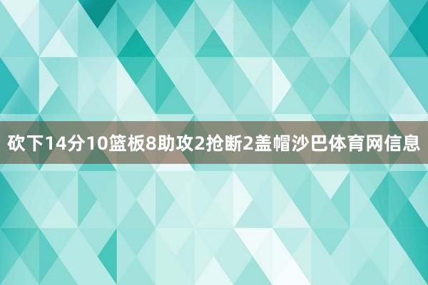 砍下14分10篮板8助攻2抢断2盖帽沙巴体育网信息