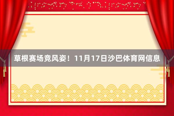 草根赛场竞风姿！11月17日沙巴体育网信息