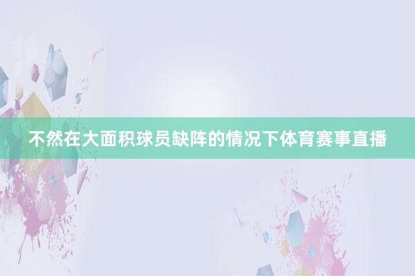 不然在大面积球员缺阵的情况下体育赛事直播