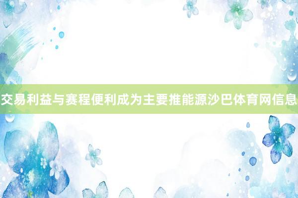 交易利益与赛程便利成为主要推能源沙巴体育网信息
