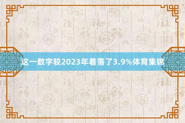 这一数字较2023年着落了3.9%体育集锦