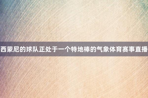 西蒙尼的球队正处于一个特地棒的气象体育赛事直播