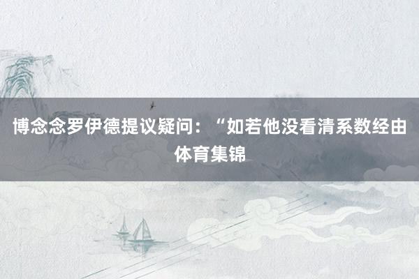 博念念罗伊德提议疑问：“如若他没看清系数经由体育集锦