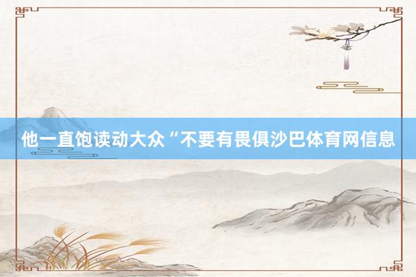 他一直饱读动大众“不要有畏俱沙巴体育网信息