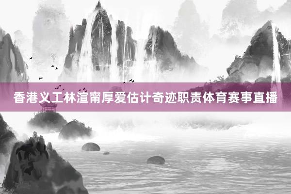 香港义工林渲甯厚爱估计奇迹职责体育赛事直播