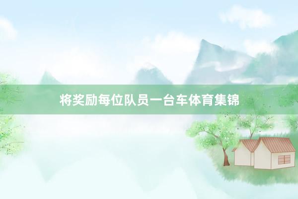 将奖励每位队员一台车体育集锦