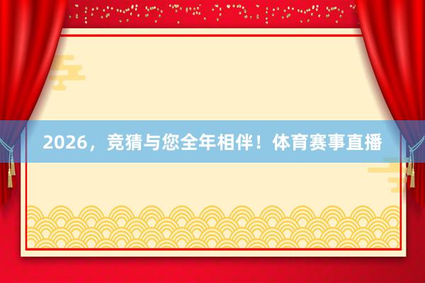 2026，竞猜与您全年相伴！体育赛事直播
