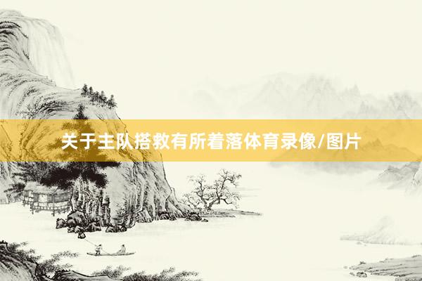 关于主队搭救有所着落体育录像/图片