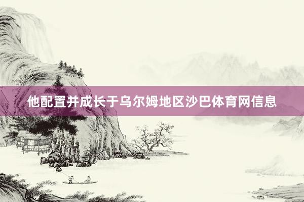 他配置并成长于乌尔姆地区沙巴体育网信息