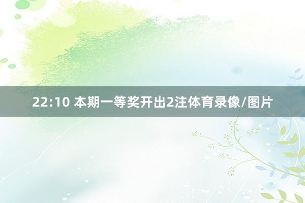 22:10 本期一等奖开出2注体育录像/图片